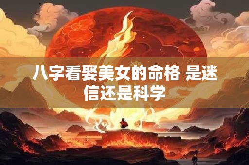 八字看娶美女的命格 是迷信还是科学