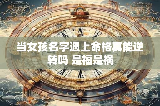 当女孩名字遇上命格真能逆转吗 是福是祸