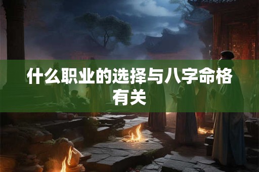 什么职业的选择与八字命格有关