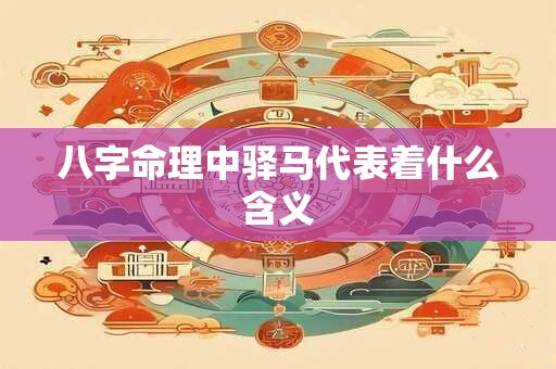 八字命理中驿马代表着什么含义