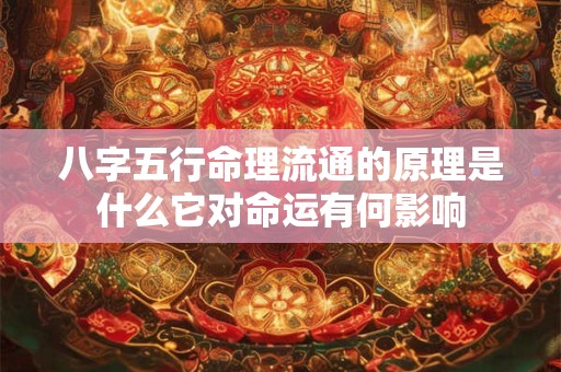 八字五行命理流通的原理是什么它对命运有何影响