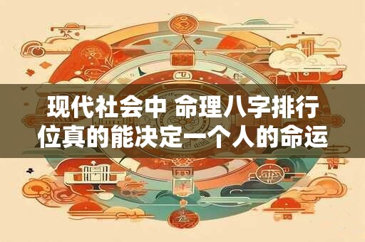 现代社会中 命理八字排行位真的能决定一个人的命运吗