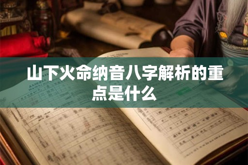 山下火命纳音八字解析的重点是什么