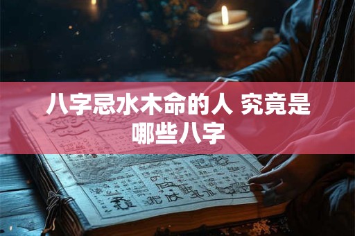 八字忌水木命的人 究竟是哪些八字