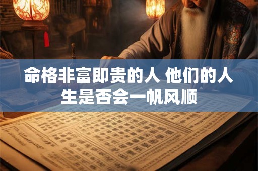 命格非富即贵的人 他们的人生是否会一帆风顺
