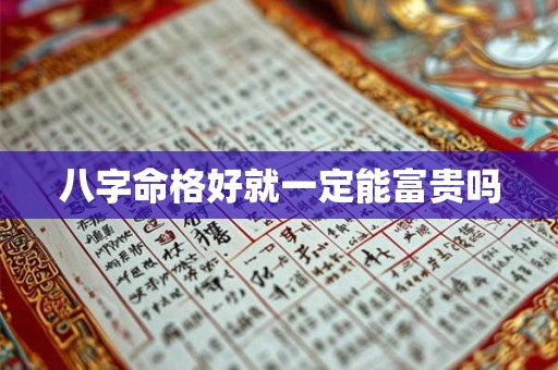 八字命格好就一定能富贵吗 八字命格好就一定能富贵吗