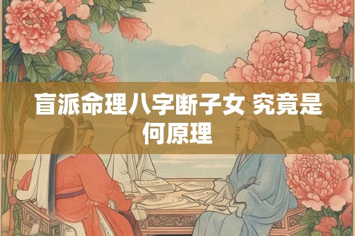 盲派命理八字断子女 究竟是何原理