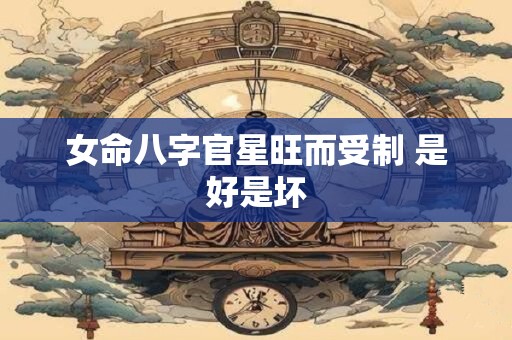 女命八字官星旺而受制 是好是坏