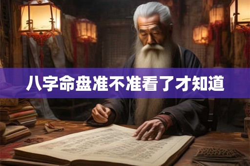 八字命盘准不准看了才知道