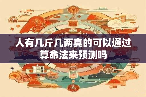 人有几斤几两真的可以通过算命法来预测吗