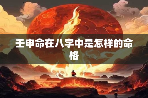 壬申命在八字中是怎样的命格