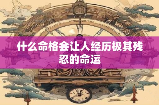 什么命格会让人经历极其残忍的命运