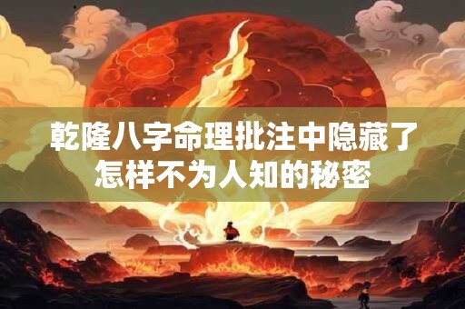 乾隆八字命理批注中隐藏了怎样不为人知的秘密