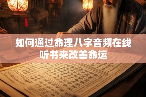 如何通过命理八字音频在线听书来改善命运