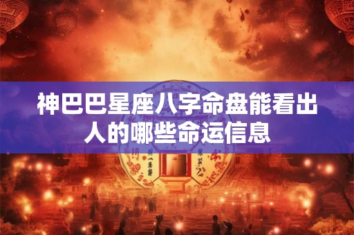 神巴巴星座八字命盘能看出人的哪些命运信息