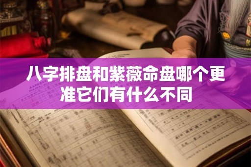 八字排盘和紫薇命盘哪个更准它们有什么不同