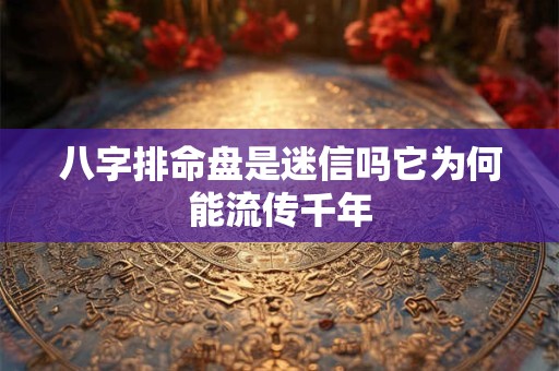 八字排命盘是迷信吗它为何能流传千年