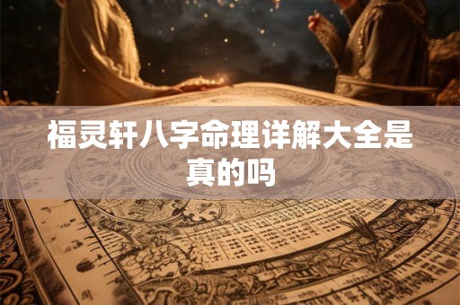 福灵轩八字命理详解大全是真的吗 福灵轩八字命理详解大全是真的吗