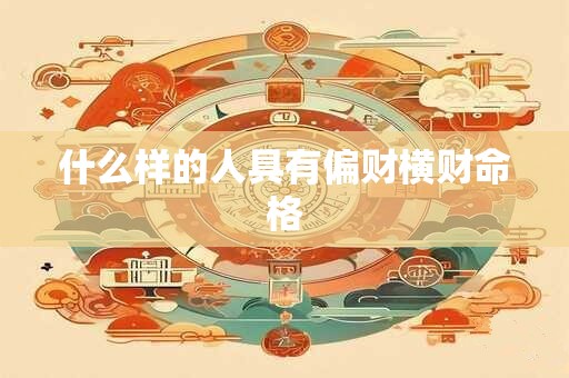 什么样的人具有偏财横财命格