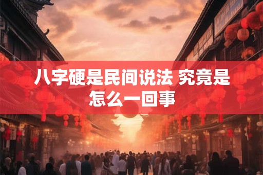 八字硬是民间说法 究竟是怎么一回事