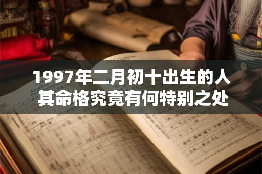 1997年二月初十出生的人 其命格究竟有何特别之处