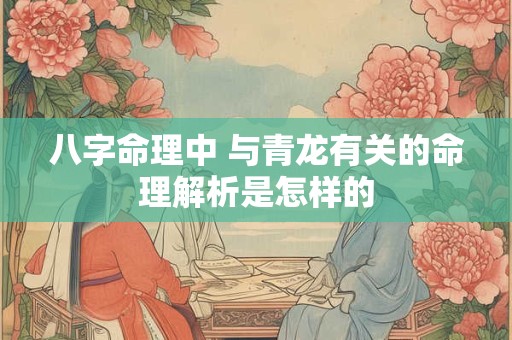 八字命理中 与青龙有关的命理解析是怎样的