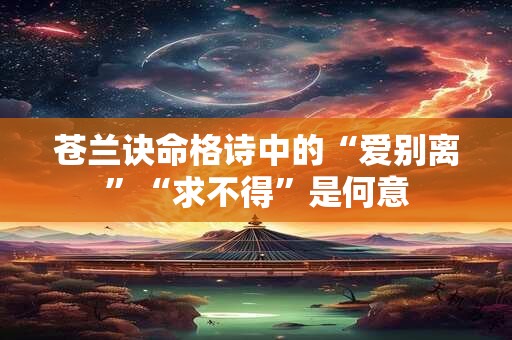 苍兰诀命格诗中的“爱别离”“求不得”是何意