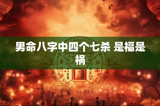 男命八字中四个七杀 是福是祸