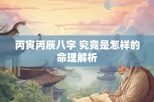 丙寅丙辰八字 究竟是怎样的命理解析