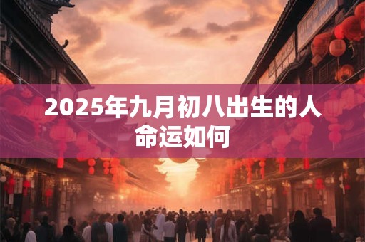 2025年九月初八出生的人命运如何