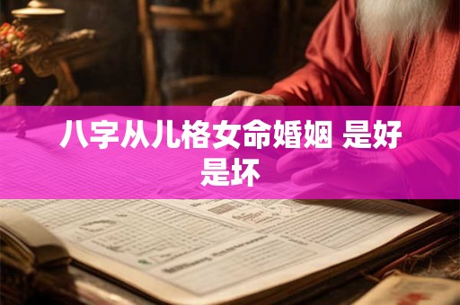 八字从儿格女命婚姻 是好是坏