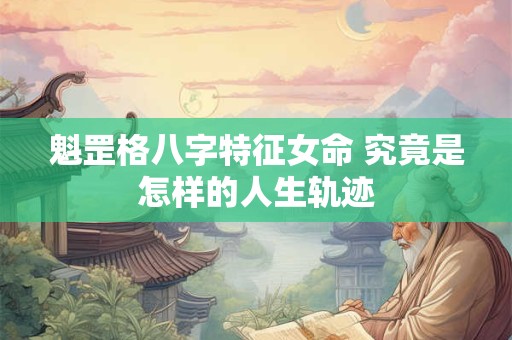 魁罡格八字特征女命 究竟是怎样的人生轨迹