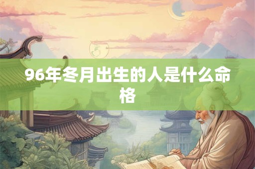 96年冬月出生的人是什么命格