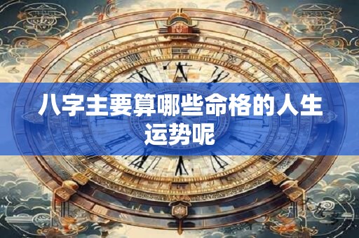 八字主要算哪些命格的人生运势呢