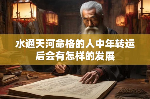 水通天河命格的人中年转运后会有怎样的发展
