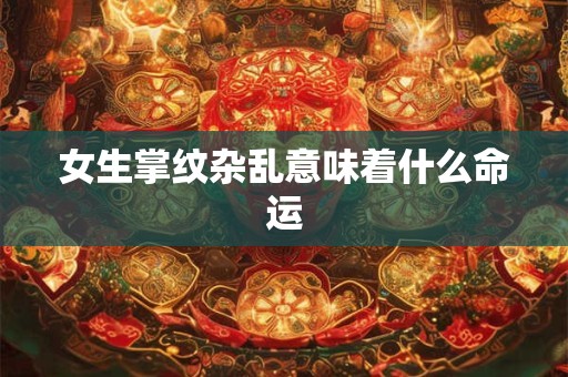 女生掌纹杂乱意味着什么命运