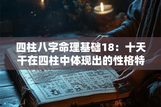 四柱八字命理基础18：十天干在四柱中体现出的性格特点