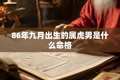86年九月出生的属虎男是什么命格