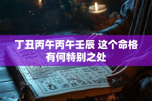 丁丑丙午丙午壬辰 这个命格有何特别之处
