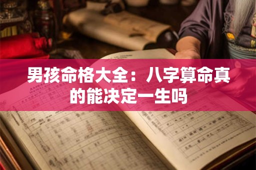 男孩命格大全:八字算命真的能决定一生吗 男孩命格大全:八字算命真的能决定一生吗