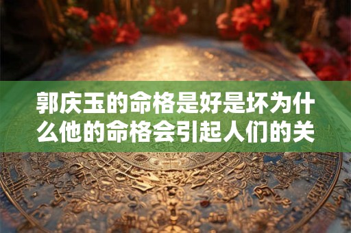 郭庆玉的命格是好是坏为什么他的命格会引起人们的关注