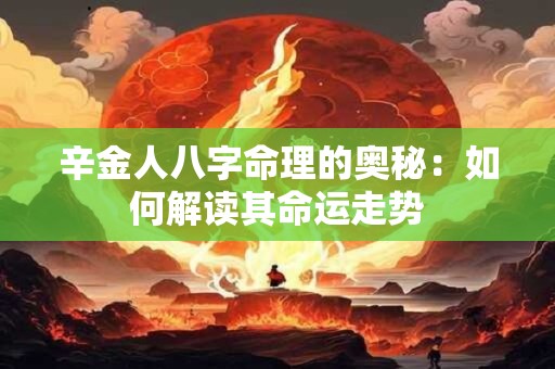 辛金人八字命理的奥秘：如何解读其命运走势