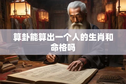 算卦能算出一个人的生肖和命格吗