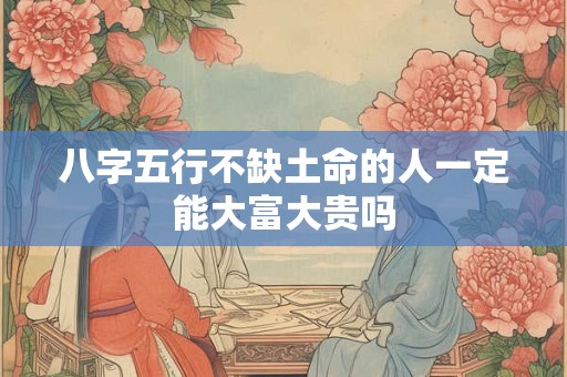 八字五行不缺土命的人一定能大富大贵吗