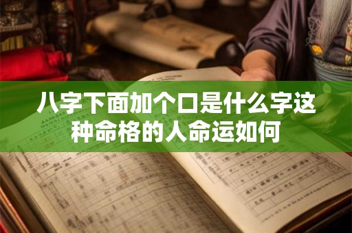 八字下面加个口是什么字这种命格的人命运如何