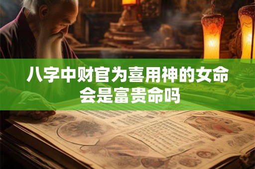 八字中财官为喜用神的女命 会是富贵命吗