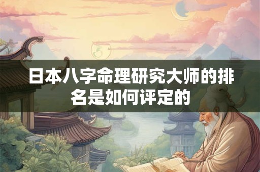 日本八字命理研究大师的排名是如何评定的