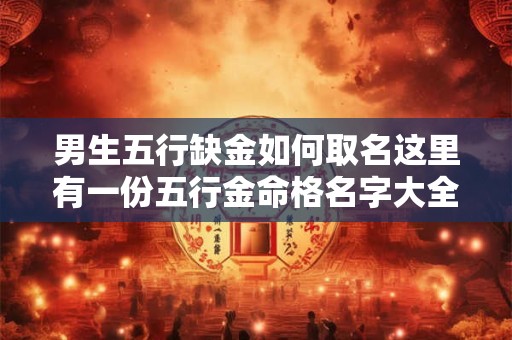 男生五行缺金如何取名这里有一份五行金命格名字大全