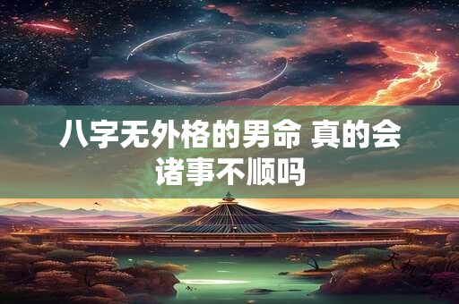 八字无外格的男命 真的会诸事不顺吗