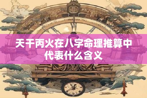 天干丙火在八字命理推算中代表什么含义